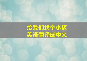 给我们找个小孩英语翻译成中文