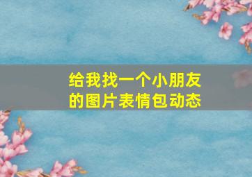 给我找一个小朋友的图片表情包动态