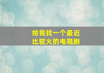 给我找一个最近比较火的电视剧