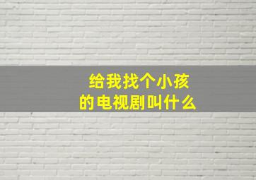 给我找个小孩的电视剧叫什么