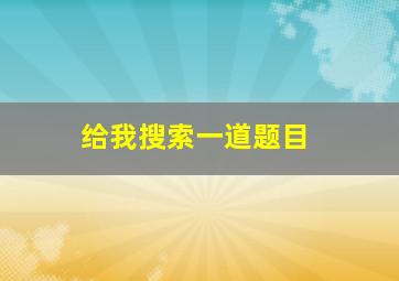 给我搜索一道题目