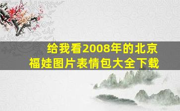 给我看2008年的北京福娃图片表情包大全下载