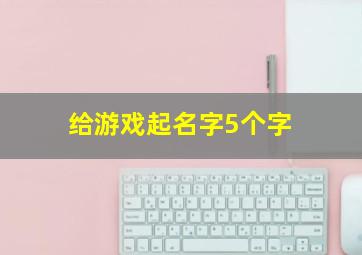 给游戏起名字5个字