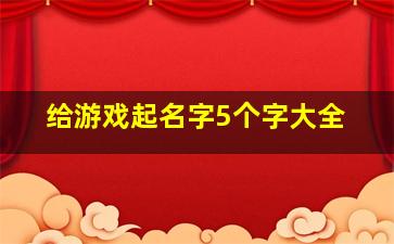 给游戏起名字5个字大全