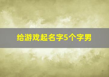 给游戏起名字5个字男