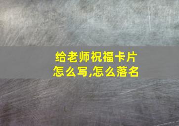 给老师祝福卡片怎么写,怎么落名