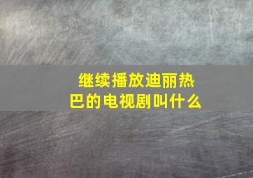 继续播放迪丽热巴的电视剧叫什么