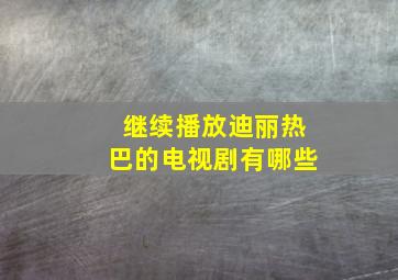 继续播放迪丽热巴的电视剧有哪些