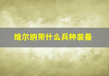 维尔纳带什么兵种装备