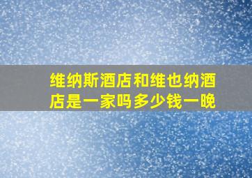 维纳斯酒店和维也纳酒店是一家吗多少钱一晚