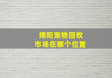 绵阳宠物回收市场在哪个位置