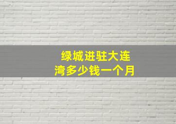 绿城进驻大连湾多少钱一个月