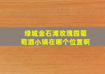 绿城金石滩玫瑰园葡萄酒小镇在哪个位置啊