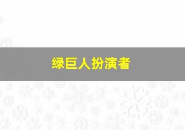 绿巨人扮演者