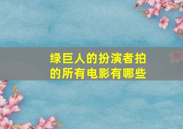 绿巨人的扮演者拍的所有电影有哪些