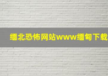 缅北恐怖网站www缅甸下载