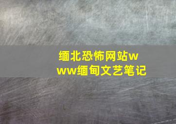 缅北恐怖网站www缅甸文艺笔记