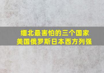 缅北最害怕的三个国家美国俄罗斯日本西方列强