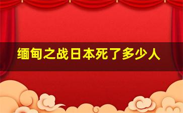 缅甸之战日本死了多少人