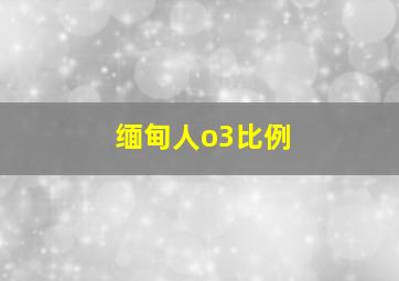 缅甸人o3比例