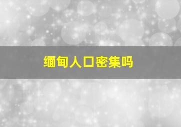 缅甸人口密集吗