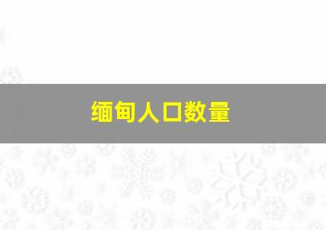 缅甸人口数量