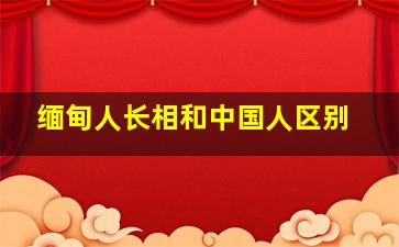 缅甸人长相和中国人区别