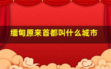 缅甸原来首都叫什么城市