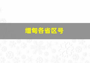 缅甸各省区号