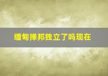 缅甸掸邦独立了吗现在