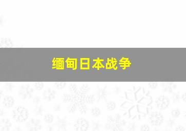 缅甸日本战争