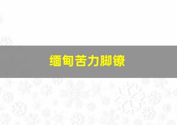 缅甸苦力脚镣