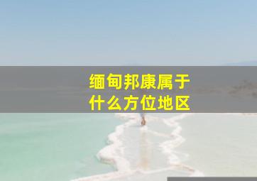 缅甸邦康属于什么方位地区