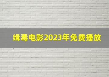 缉毒电影2023年免费播放