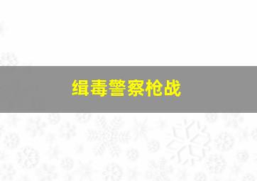 缉毒警察枪战