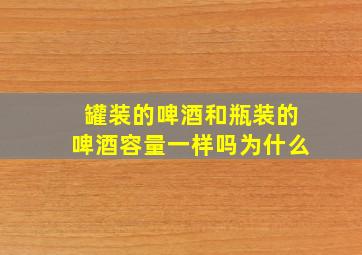 罐装的啤酒和瓶装的啤酒容量一样吗为什么