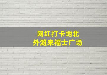 网红打卡地北外滩来福士广场