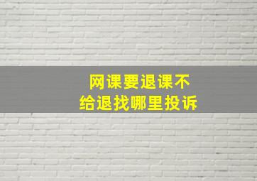 网课要退课不给退找哪里投诉