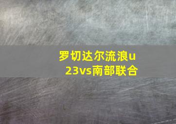 罗切达尔流浪u23vs南部联合