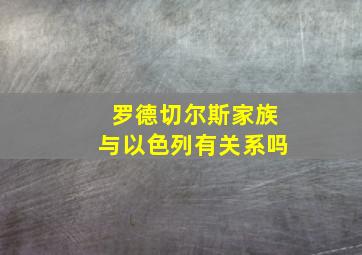 罗德切尔斯家族与以色列有关系吗