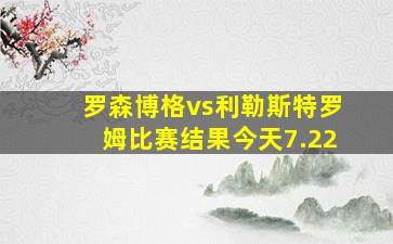 罗森博格vs利勒斯特罗姆比赛结果今天7.22