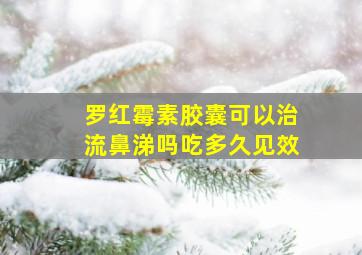 罗红霉素胶囊可以治流鼻涕吗吃多久见效