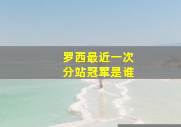 罗西最近一次分站冠军是谁