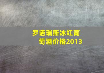 罗诺瑞斯冰红葡萄酒价格2013