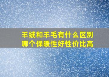 羊绒和羊毛有什么区别哪个保暖性好性价比高