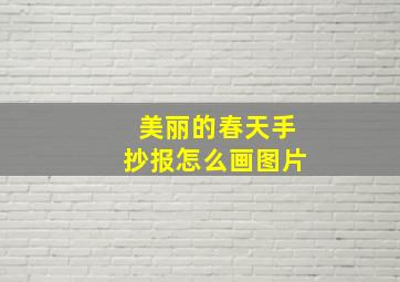 美丽的春天手抄报怎么画图片