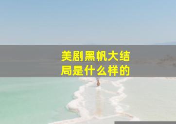 美剧黑帆大结局是什么样的