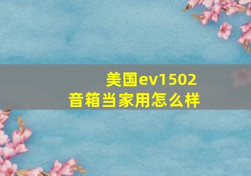 美国ev1502音箱当家用怎么样