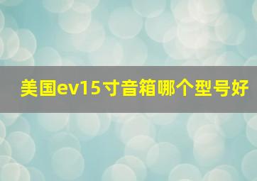 美国ev15寸音箱哪个型号好