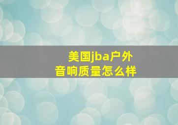 美国jba户外音响质量怎么样